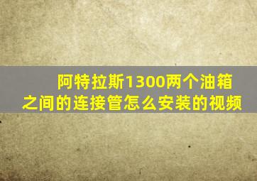 阿特拉斯1300两个油箱之间的连接管怎么安装的视频