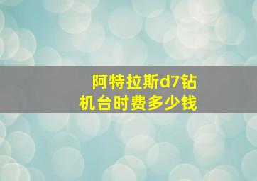 阿特拉斯d7钻机台时费多少钱