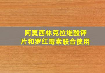 阿莫西林克拉维酸钾片和罗红霉素联合使用