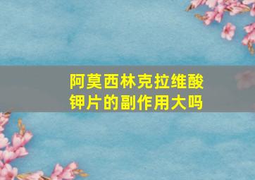 阿莫西林克拉维酸钾片的副作用大吗