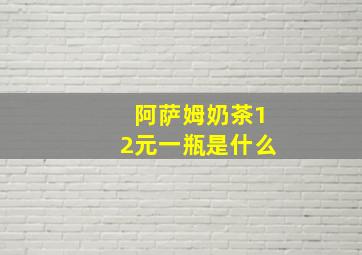 阿萨姆奶茶12元一瓶是什么