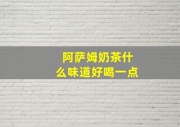 阿萨姆奶茶什么味道好喝一点