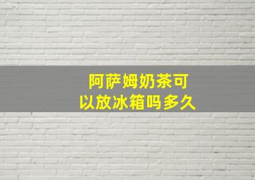 阿萨姆奶茶可以放冰箱吗多久