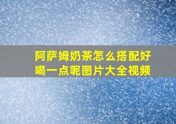 阿萨姆奶茶怎么搭配好喝一点呢图片大全视频