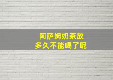 阿萨姆奶茶放多久不能喝了呢