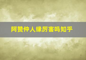 阿赞仲人缘厉害吗知乎