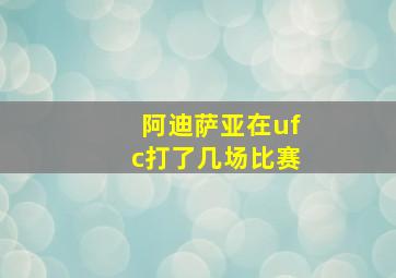 阿迪萨亚在ufc打了几场比赛