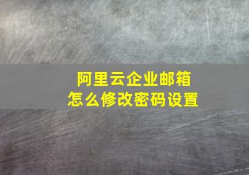 阿里云企业邮箱怎么修改密码设置