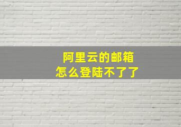 阿里云的邮箱怎么登陆不了了