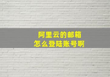 阿里云的邮箱怎么登陆账号啊