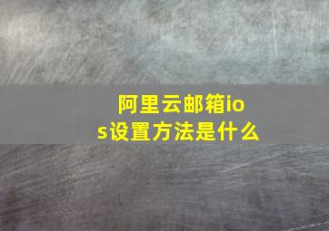 阿里云邮箱ios设置方法是什么