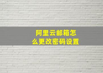 阿里云邮箱怎么更改密码设置