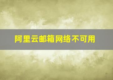 阿里云邮箱网络不可用