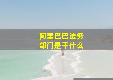 阿里巴巴法务部门是干什么