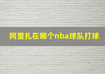 阿里扎在哪个nba球队打球