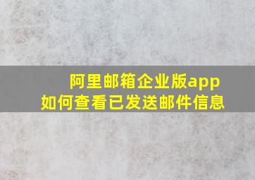 阿里邮箱企业版app如何查看已发送邮件信息