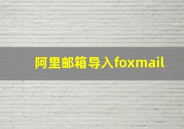 阿里邮箱导入foxmail