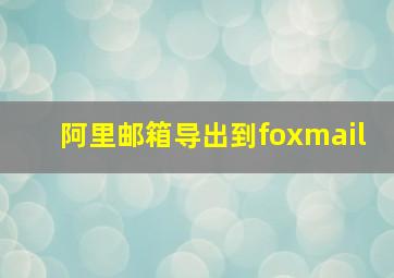 阿里邮箱导出到foxmail