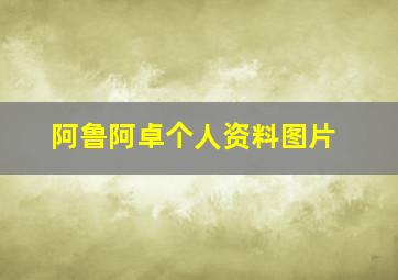 阿鲁阿卓个人资料图片