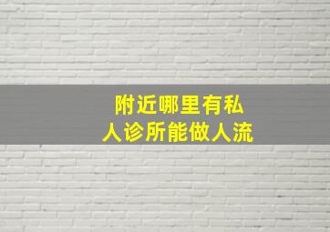 附近哪里有私人诊所能做人流