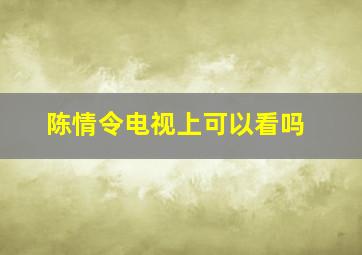 陈情令电视上可以看吗