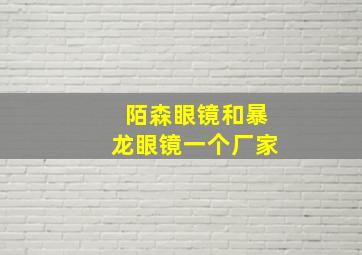 陌森眼镜和暴龙眼镜一个厂家