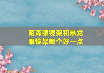 陌森眼镜架和暴龙眼镜架哪个好一点