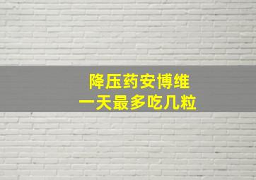 降压药安博维一天最多吃几粒