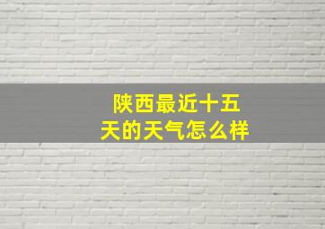 陕西最近十五天的天气怎么样