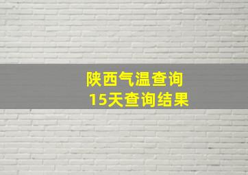 陕西气温查询15天查询结果