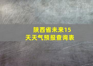 陕西省未来15天天气预报查询表