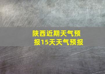 陕西近期天气预报15天天气预报