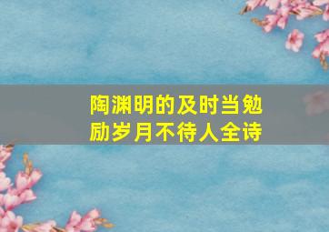 陶渊明的及时当勉励岁月不待人全诗