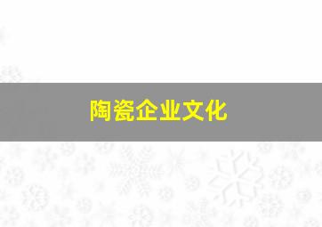 陶瓷企业文化