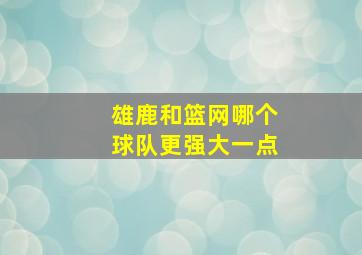 雄鹿和篮网哪个球队更强大一点