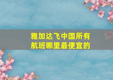 雅加达飞中国所有航班哪里最便宜的