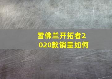 雪佛兰开拓者2020款销量如何