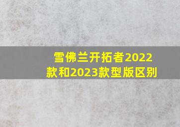 雪佛兰开拓者2022款和2023款型版区别