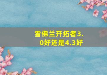 雪佛兰开拓者3.0好还是4.3好