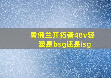 雪佛兰开拓者48v轻混是bsg还是isg