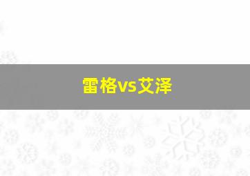 雷格vs艾泽