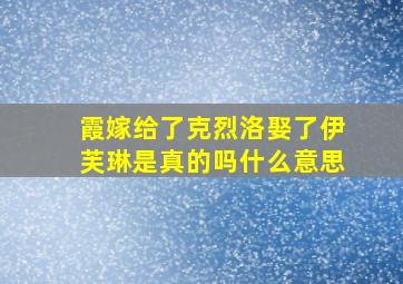 霞嫁给了克烈洛娶了伊芙琳是真的吗什么意思