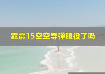 霹雳15空空导弹服役了吗