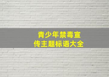 青少年禁毒宣传主题标语大全