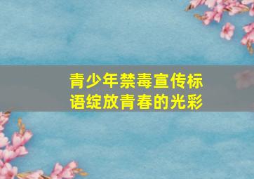 青少年禁毒宣传标语绽放青春的光彩