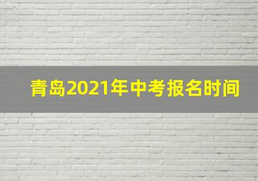 青岛2021年中考报名时间