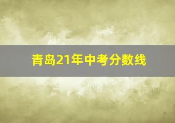 青岛21年中考分数线