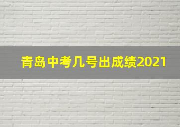 青岛中考几号出成绩2021