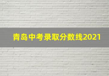 青岛中考录取分数线2021