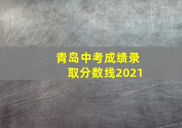 青岛中考成绩录取分数线2021